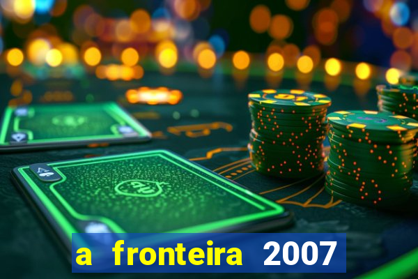 a fronteira 2007 filme completo dublado